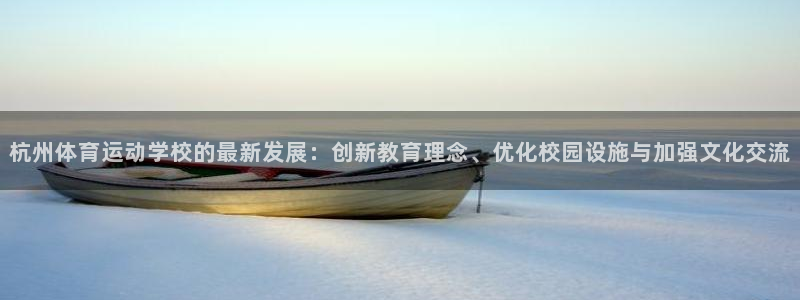 快体育冠希篮球直播在线观看：杭州体育运动学校的最新发展：创新教育理念、优化校园设施与加强文化交流