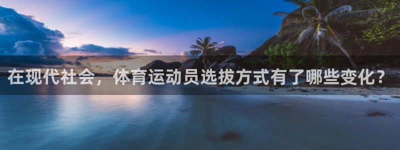 快体育足球篮球五大联赛：在现代社会，体育运动员选拔方式有了哪些变化？