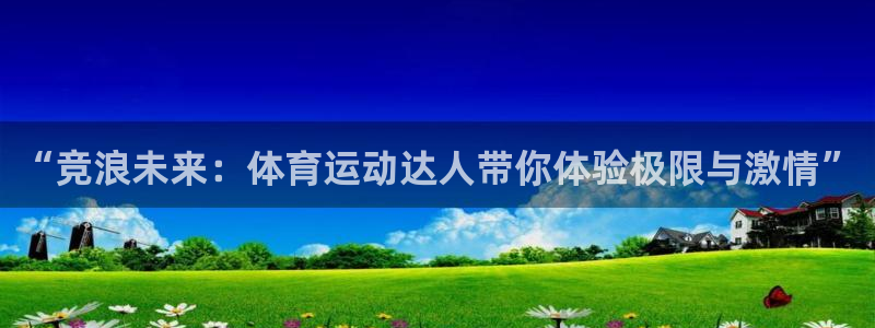 快体育官网：“竞浪未来：体育运动达人带你体验极限与激情”