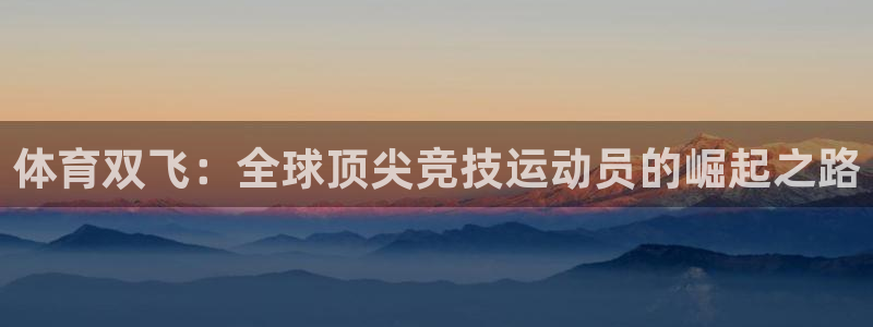 快体育足球篮球24小时直播：体育双飞：全球顶尖竞技运动员的崛起之路