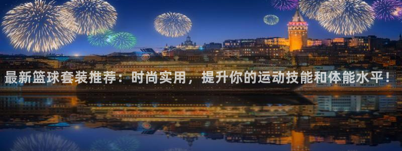 快体育足球篮球五大联赛24小时直播：最新篮球套装推荐：时尚实用，提升你的运动技能和体能水平！